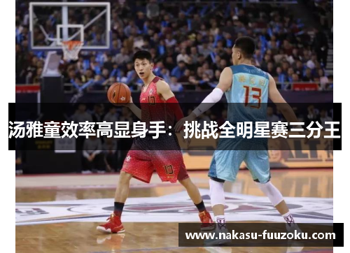汤雅童效率高显身手：挑战全明星赛三分王